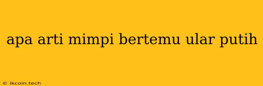 Apa Arti Mimpi Bertemu Ular Putih