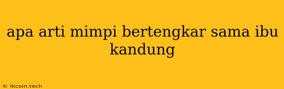 Apa Arti Mimpi Bertengkar Sama Ibu Kandung