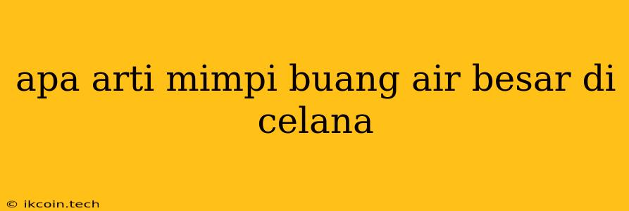 Apa Arti Mimpi Buang Air Besar Di Celana