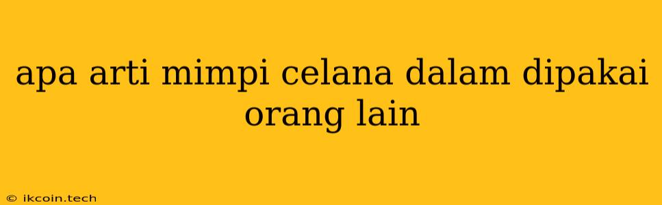 Apa Arti Mimpi Celana Dalam Dipakai Orang Lain