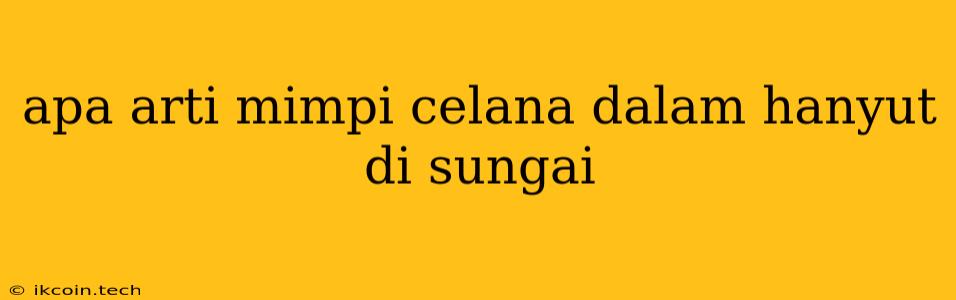 Apa Arti Mimpi Celana Dalam Hanyut Di Sungai