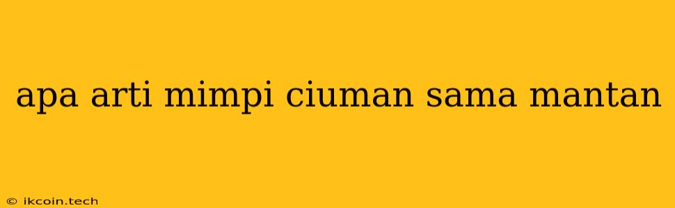 Apa Arti Mimpi Ciuman Sama Mantan