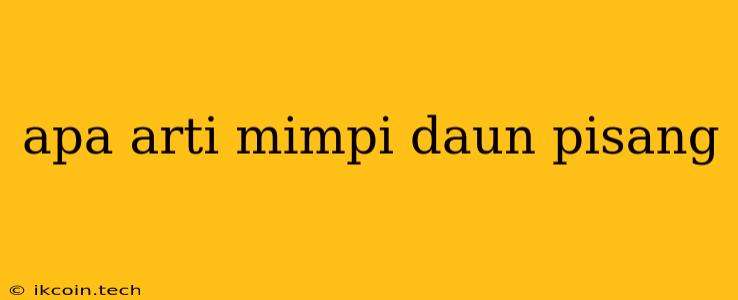 Apa Arti Mimpi Daun Pisang