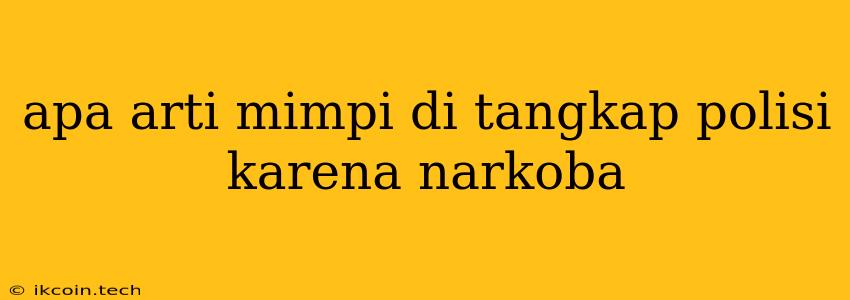 Apa Arti Mimpi Di Tangkap Polisi Karena Narkoba