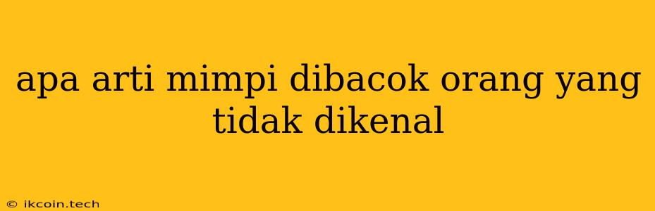 Apa Arti Mimpi Dibacok Orang Yang Tidak Dikenal