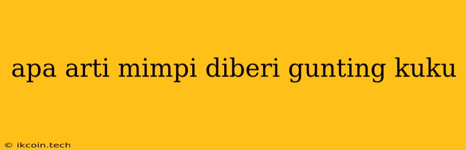 Apa Arti Mimpi Diberi Gunting Kuku