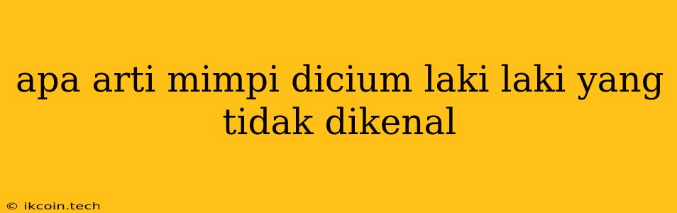 Apa Arti Mimpi Dicium Laki Laki Yang Tidak Dikenal