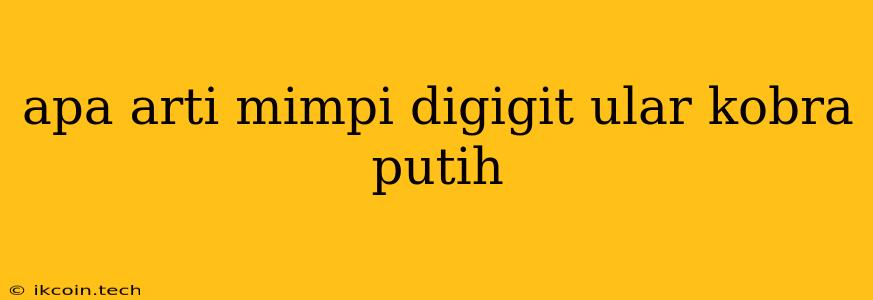 Apa Arti Mimpi Digigit Ular Kobra Putih