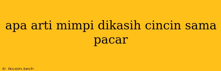 Apa Arti Mimpi Dikasih Cincin Sama Pacar