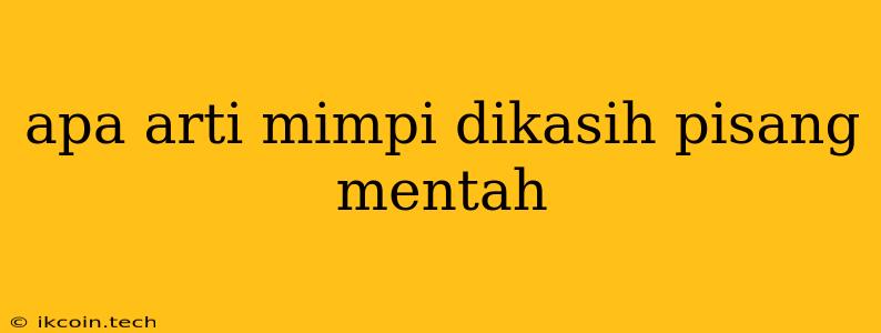 Apa Arti Mimpi Dikasih Pisang Mentah