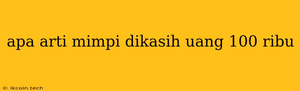 Apa Arti Mimpi Dikasih Uang 100 Ribu