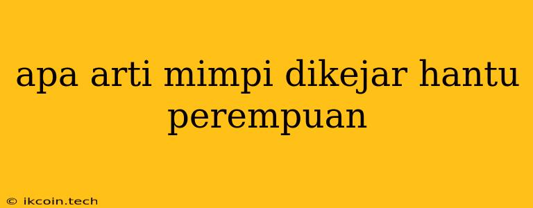 Apa Arti Mimpi Dikejar Hantu Perempuan