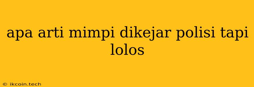 Apa Arti Mimpi Dikejar Polisi Tapi Lolos