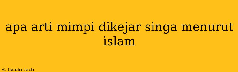 Apa Arti Mimpi Dikejar Singa Menurut Islam