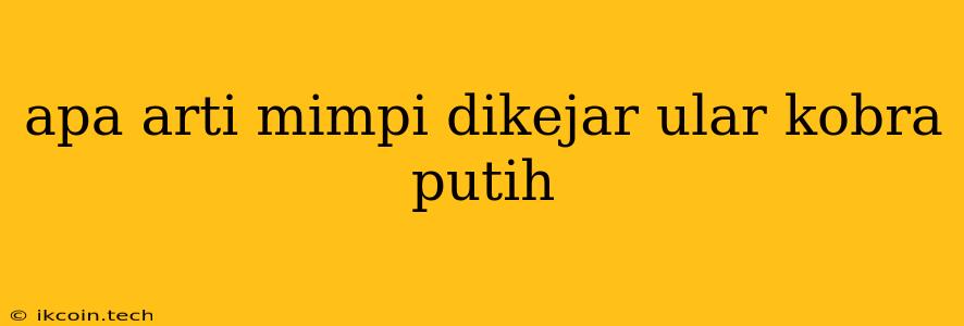 Apa Arti Mimpi Dikejar Ular Kobra Putih