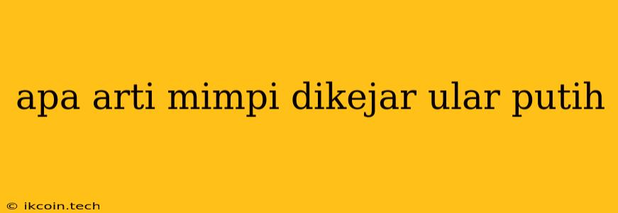 Apa Arti Mimpi Dikejar Ular Putih