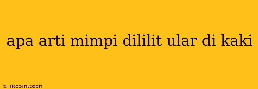 Apa Arti Mimpi Dililit Ular Di Kaki