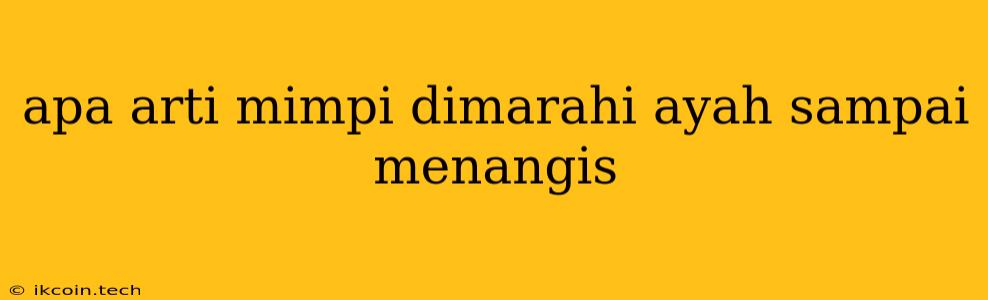 Apa Arti Mimpi Dimarahi Ayah Sampai Menangis