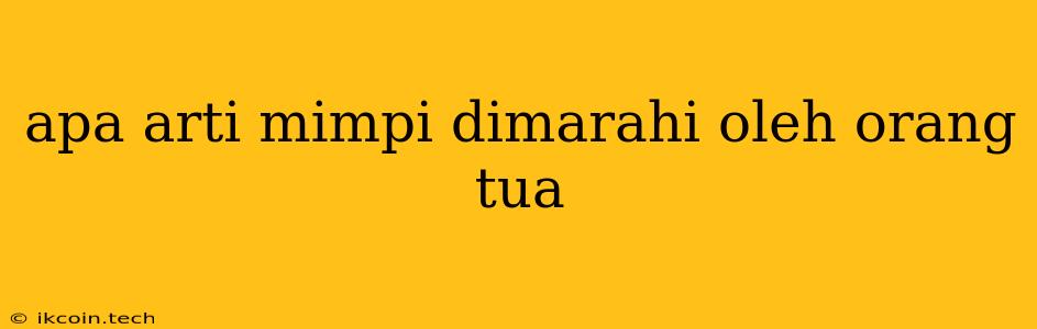 Apa Arti Mimpi Dimarahi Oleh Orang Tua