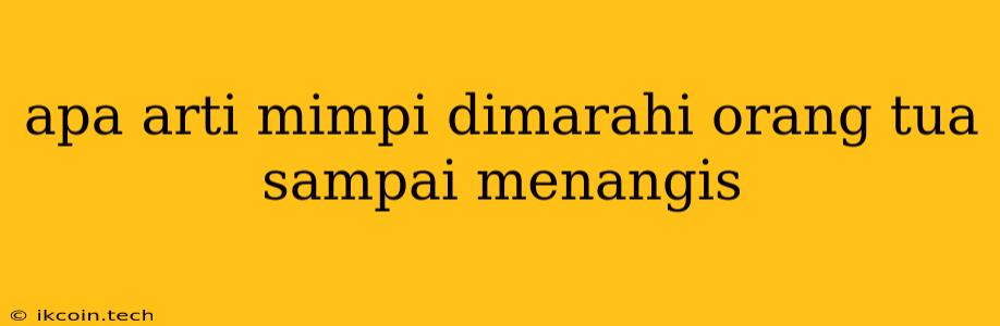 Apa Arti Mimpi Dimarahi Orang Tua Sampai Menangis