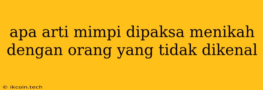 Apa Arti Mimpi Dipaksa Menikah Dengan Orang Yang Tidak Dikenal