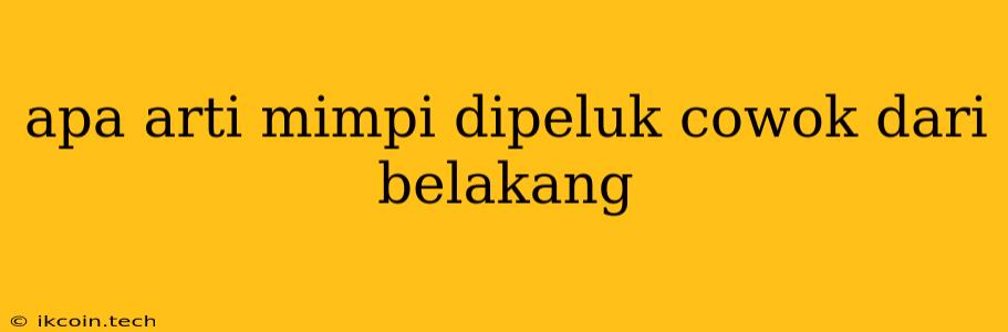 Apa Arti Mimpi Dipeluk Cowok Dari Belakang