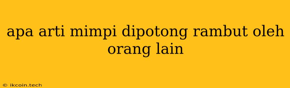 Apa Arti Mimpi Dipotong Rambut Oleh Orang Lain