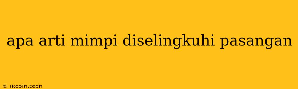 Apa Arti Mimpi Diselingkuhi Pasangan