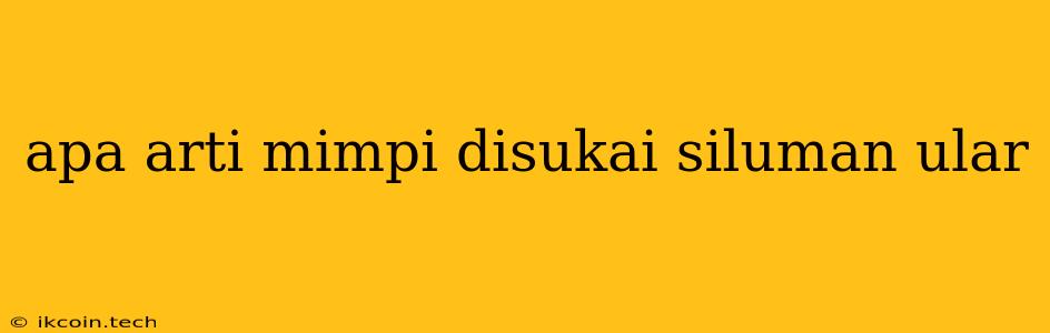 Apa Arti Mimpi Disukai Siluman Ular