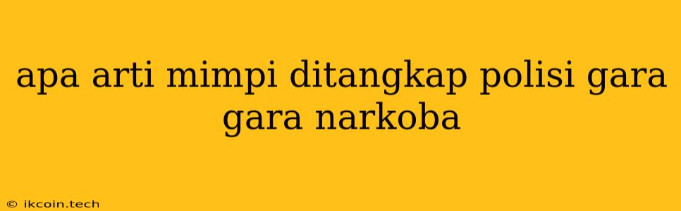 Apa Arti Mimpi Ditangkap Polisi Gara Gara Narkoba