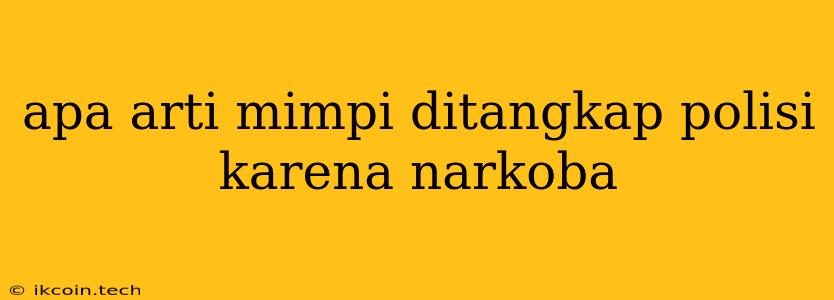 Apa Arti Mimpi Ditangkap Polisi Karena Narkoba