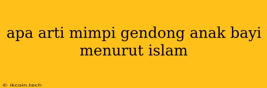 Apa Arti Mimpi Gendong Anak Bayi Menurut Islam