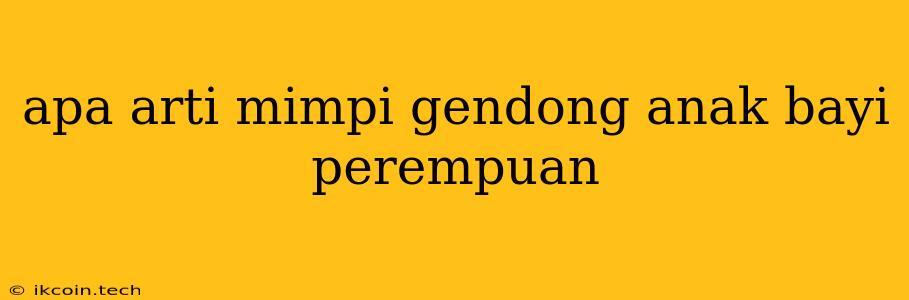 Apa Arti Mimpi Gendong Anak Bayi Perempuan