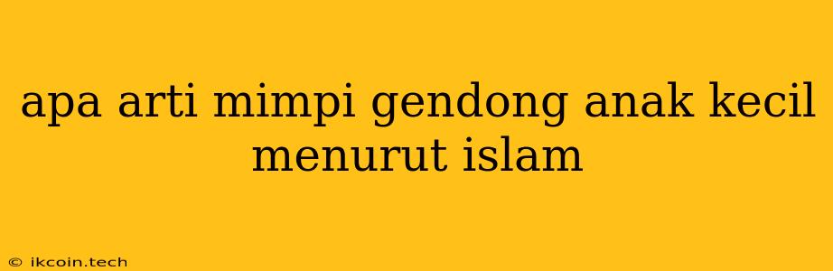 Apa Arti Mimpi Gendong Anak Kecil Menurut Islam