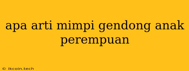 Apa Arti Mimpi Gendong Anak Perempuan