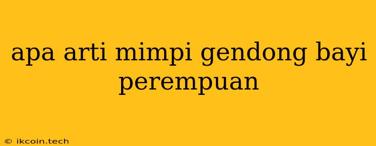 Apa Arti Mimpi Gendong Bayi Perempuan