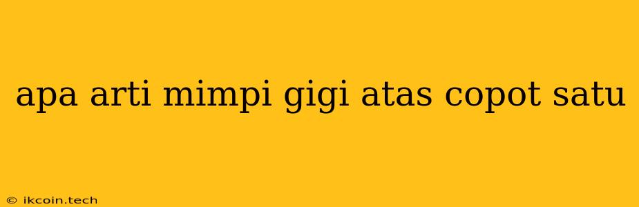 Apa Arti Mimpi Gigi Atas Copot Satu