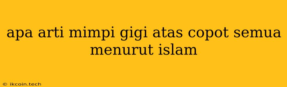 Apa Arti Mimpi Gigi Atas Copot Semua Menurut Islam