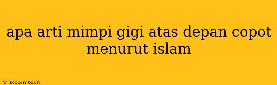 Apa Arti Mimpi Gigi Atas Depan Copot Menurut Islam