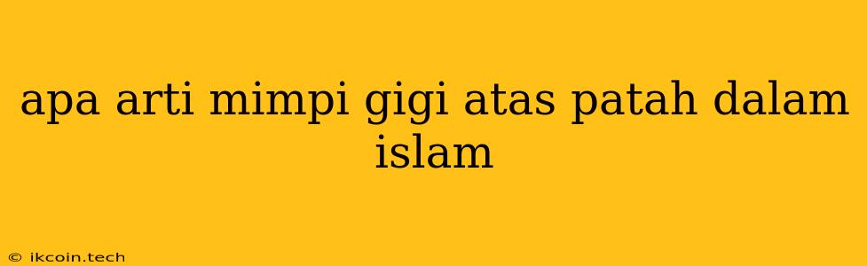 Apa Arti Mimpi Gigi Atas Patah Dalam Islam