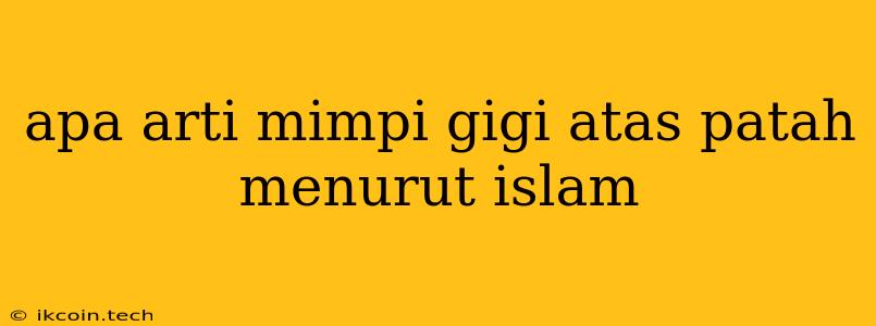 Apa Arti Mimpi Gigi Atas Patah Menurut Islam