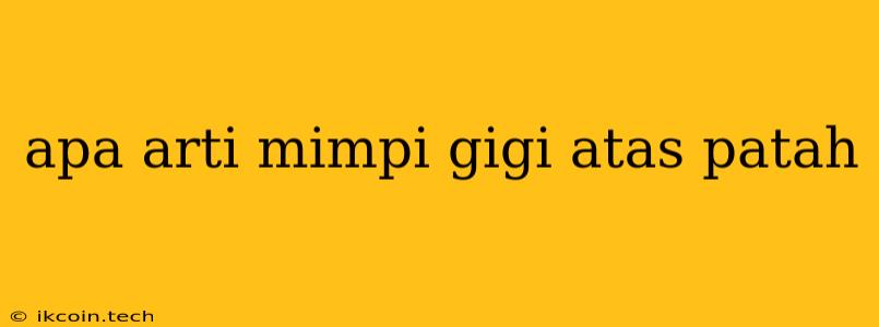 Apa Arti Mimpi Gigi Atas Patah