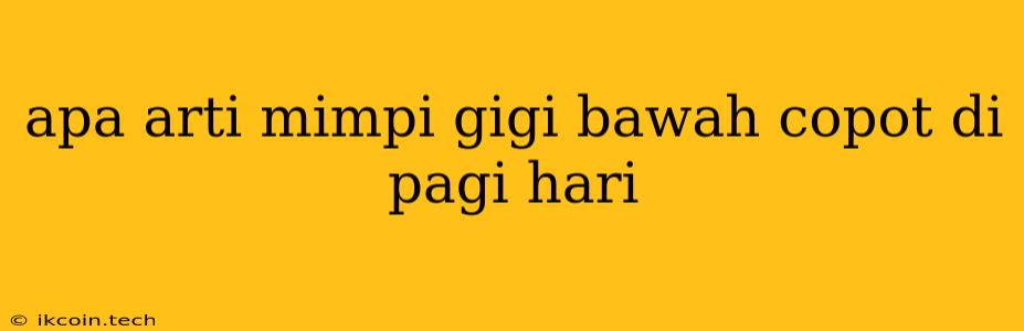 Apa Arti Mimpi Gigi Bawah Copot Di Pagi Hari