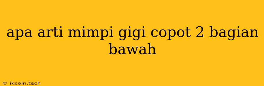 Apa Arti Mimpi Gigi Copot 2 Bagian Bawah