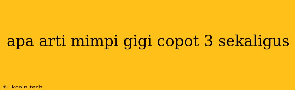 Apa Arti Mimpi Gigi Copot 3 Sekaligus