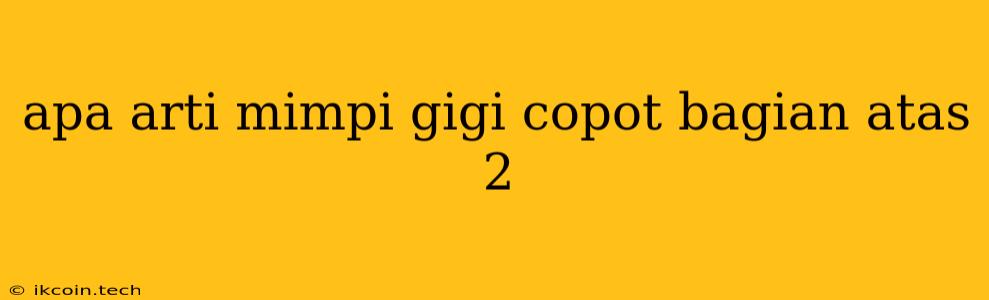 Apa Arti Mimpi Gigi Copot Bagian Atas 2