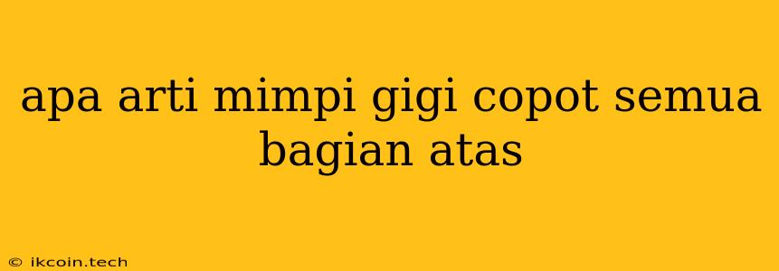 Apa Arti Mimpi Gigi Copot Semua Bagian Atas