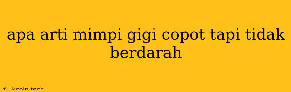 Apa Arti Mimpi Gigi Copot Tapi Tidak Berdarah