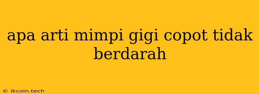 Apa Arti Mimpi Gigi Copot Tidak Berdarah