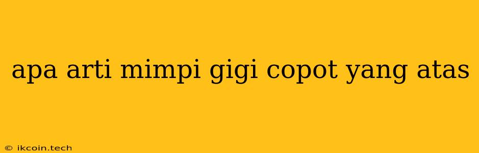 Apa Arti Mimpi Gigi Copot Yang Atas